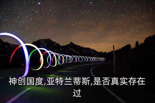 神創(chuàng)國度,亞特蘭蒂斯,是否真實存在過