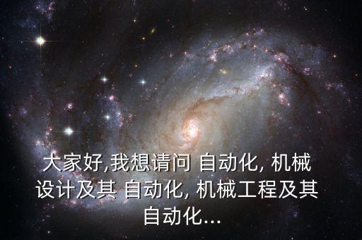 大家好,我想請(qǐng)問 自動(dòng)化, 機(jī)械 設(shè)計(jì)及其 自動(dòng)化, 機(jī)械工程及其 自動(dòng)化...