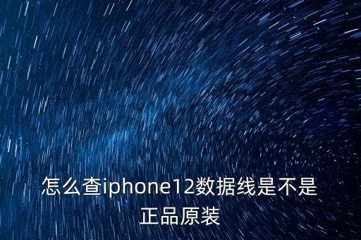 怎么查iphone12數據線是不是正品原裝