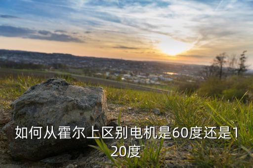 如何從霍爾上區(qū)別電機是60度還是120度