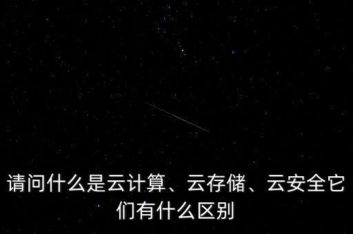 請問什么是云計算、云存儲、云安全它們有什么區(qū)別