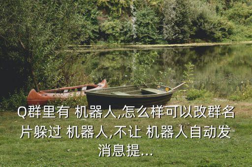 Q群里有 機(jī)器人,怎么樣可以改群名片躲過(guò) 機(jī)器人,不讓 機(jī)器人自動(dòng)發(fā)消息提...
