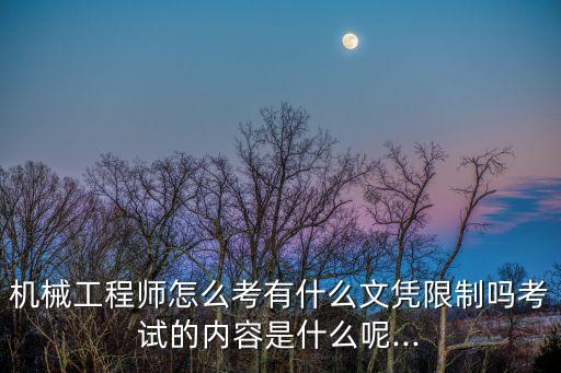 機(jī)械工程師怎么考有什么文憑限制嗎考試的內(nèi)容是什么呢...