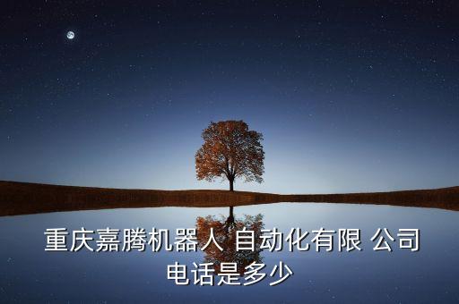  重慶嘉騰機(jī)器人 自動(dòng)化有限 公司電話是多少
