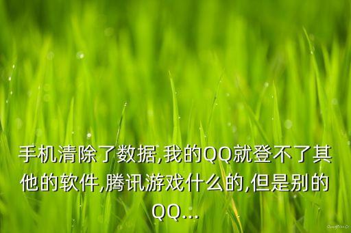 手機(jī)清除了數(shù)據(jù),我的QQ就登不了其他的軟件,騰訊游戲什么的,但是別的QQ...
