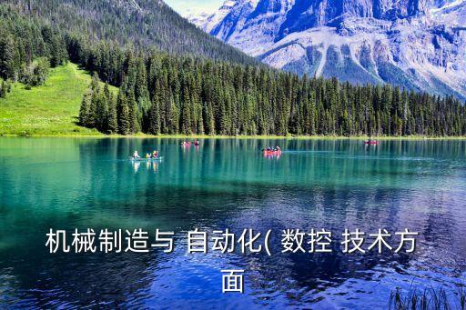 數(shù)控技術(shù)與自動(dòng)化專業(yè)好嗎,機(jī)械制造及自動(dòng)化和數(shù)控技術(shù)哪個(gè)好