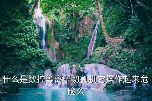 什么是數(shù)控等離子切割機(jī)它操作起來危險(xiǎn)么