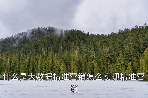 什么是大數(shù)據(jù)精準營銷怎么實現(xiàn)精準營銷