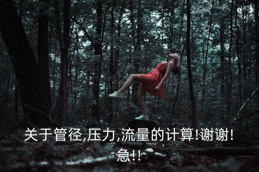 關(guān)于管徑,壓力,流量的計(jì)算!謝謝!急!!