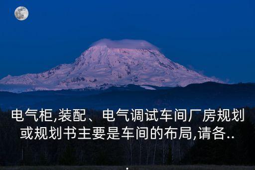 電氣柜,裝配、電氣調(diào)試車間廠房規(guī)劃或規(guī)劃書主要是車間的布局,請(qǐng)各...
