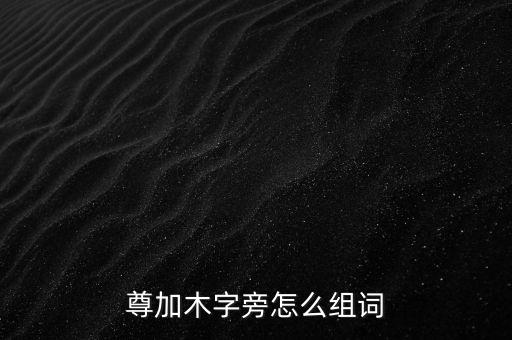 尊加木字旁怎么組詞