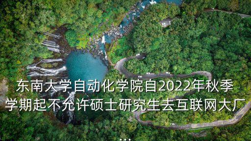 東南大學(xué)自動(dòng)化學(xué)院自2022年秋季學(xué)期起不允許碩士研究生去互聯(lián)網(wǎng)大廠...