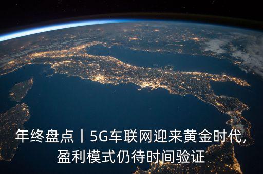 年終盤點丨5G車聯(lián)網(wǎng)迎來黃金時代,盈利模式仍待時間驗證