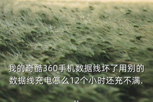 我的奇酷360手機(jī)數(shù)據(jù)線壞了用別的數(shù)據(jù)線充電怎么12個(gè)小時(shí)還充不滿...
