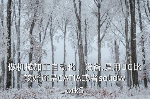做機械加工自動化、設(shè)備,是用UG比較好還是CATIA或者solidworkS