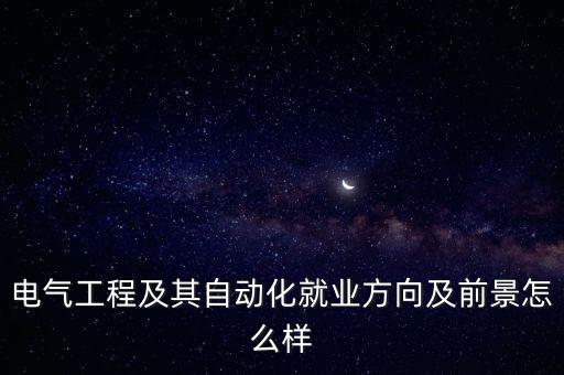 電氣工程及其自動化就業(yè)方向及前景怎么樣
