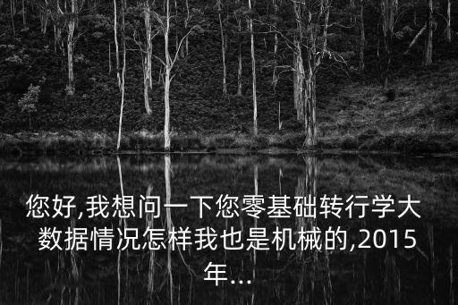 您好,我想問一下您零基礎(chǔ)轉(zhuǎn)行學(xué)大 數(shù)據(jù)情況怎樣我也是機械的,2015年...