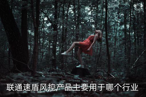 聯(lián)通速盾風控產(chǎn)品主要用于哪個行業(yè)