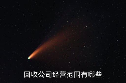 回收公司經(jīng)營(yíng)范圍有哪些