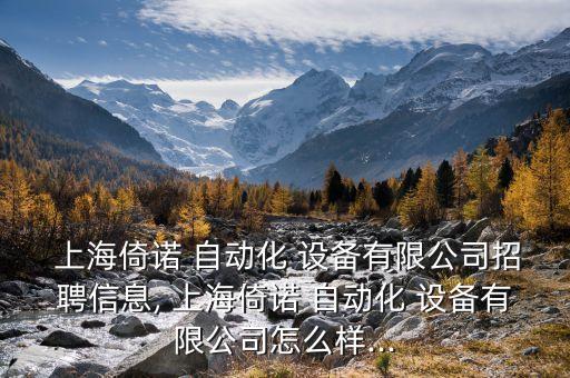  上海倚諾 自動化 設(shè)備有限公司招聘信息, 上海倚諾 自動化 設(shè)備有限公司怎么樣...