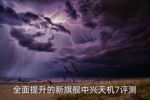 全面提升的新旗艦中興天機7評測