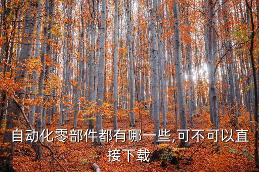 自動(dòng)化零部件都有哪一些,可不可以直接下載