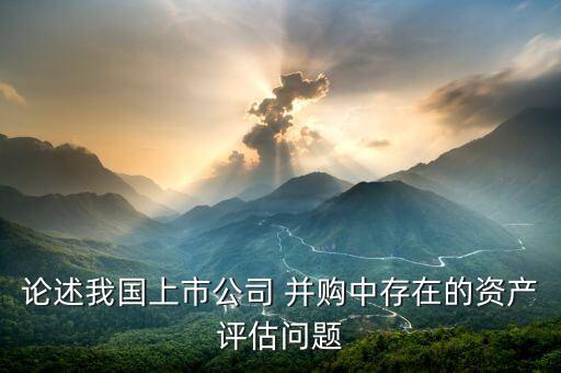 論述我國上市公司 并購中存在的資產(chǎn)評估問題