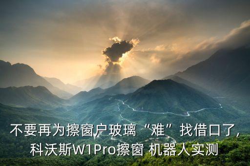 不要再為擦窗戶(hù)玻璃“難”找借口了,科沃斯W1Pro擦窗 機(jī)器人實(shí)測(cè)