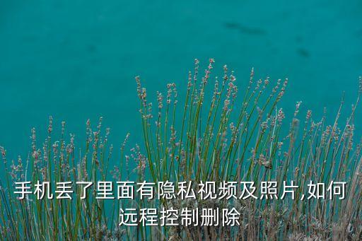手機(jī)丟了里面有隱私視頻及照片,如何遠(yuǎn)程控制刪除