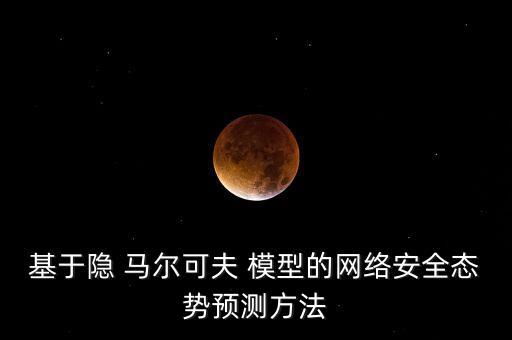 基于隱 馬爾可夫 模型的網(wǎng)絡(luò)安全態(tài)勢(shì)預(yù)測(cè)方法