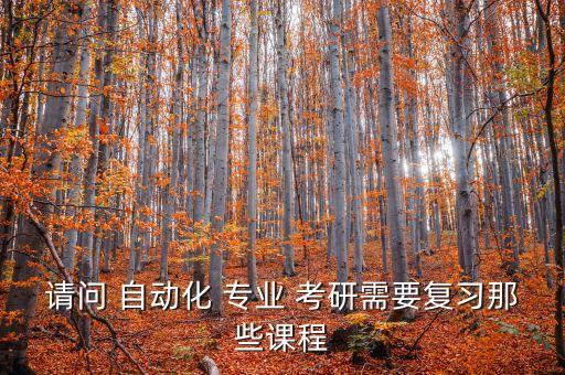 請(qǐng)問(wèn) 自動(dòng)化 專業(yè) 考研需要復(fù)習(xí)那些課程