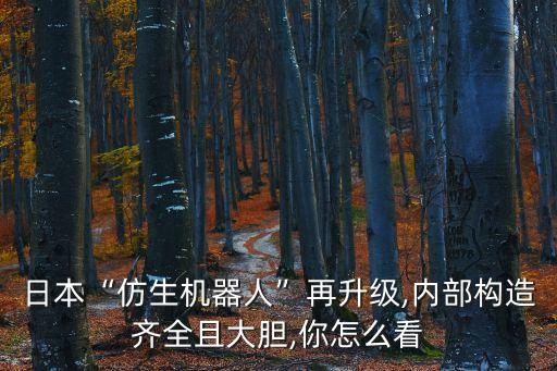日本“仿生機器人”再升級,內(nèi)部構(gòu)造齊全且大膽,你怎么看