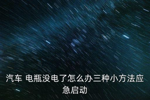 汽車 電瓶沒電了怎么辦三種小方法應(yīng)急啟動(dòng)