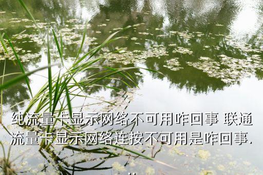 純流量卡顯示網(wǎng)絡(luò)不可用咋回事 聯(lián)通流量卡顯示網(wǎng)絡(luò)連按不可用是咋回事...