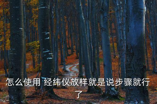 怎么使用 經(jīng)緯儀放樣就是說步驟就行了