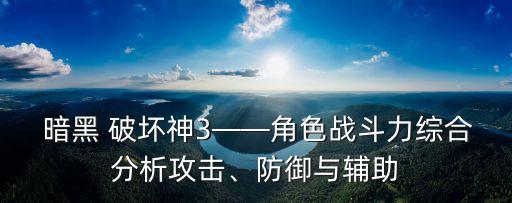  暗黑 破壞神3——角色戰(zhàn)斗力綜合分析攻擊、防御與輔助