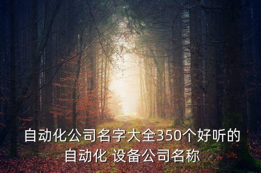  自動化公司名字大全350個好聽的 自動化 設備公司名稱