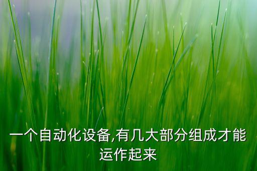 一個自動化設(shè)備,有幾大部分組成才能運作起來