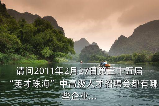 請(qǐng)問2011年2月27日第三十五屆“英才珠?！敝懈呒?jí)人才招聘會(huì)都有哪些企業(yè)...