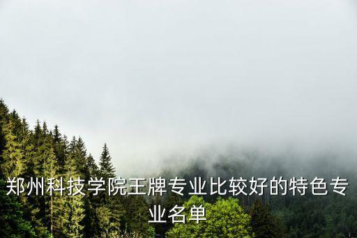 鄭州科技學(xué)院王牌專(zhuān)業(yè)比較好的特色專(zhuān)業(yè)名單