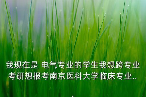 我現(xiàn)在是 電氣專業(yè)的學(xué)生我想跨專業(yè)考研想報(bào)考南京醫(yī)科大學(xué)臨床專業(yè)...