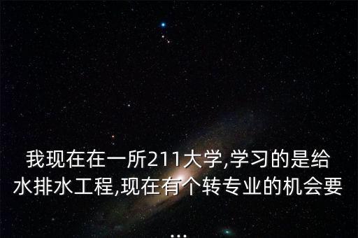 我現(xiàn)在在一所211大學(xué),學(xué)習(xí)的是給水排水工程,現(xiàn)在有個轉(zhuǎn)專業(yè)的機會要...