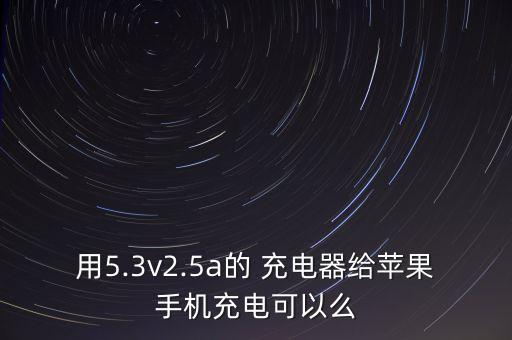 用5.3v2.5a的 充電器給蘋果手機充電可以么