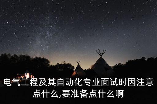 電氣工程及其自動(dòng)化專(zhuān)業(yè)面試時(shí)因注意點(diǎn)什么,要準(zhǔn)備點(diǎn)什么啊