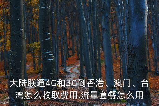 大陸聯(lián)通4G和3G到香港、澳門、臺灣怎么收取費用,流量套餐怎么用