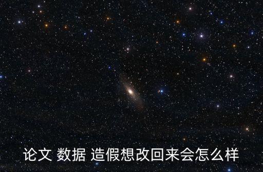 論文 數(shù)據(jù) 造假想改回來會怎么樣