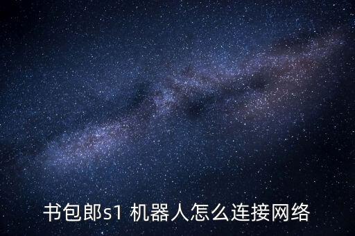 書包郎s1 機(jī)器人怎么連接網(wǎng)絡(luò)