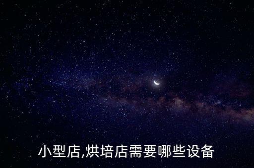 小型店,烘培店需要哪些設(shè)備