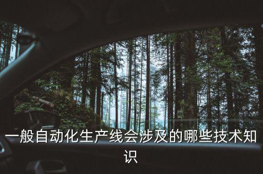 一般自動(dòng)化生產(chǎn)線會(huì)涉及的哪些技術(shù)知識(shí)