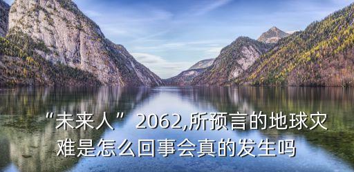 “未來人”2062,所預(yù)言的地球?yàn)?zāi)難是怎么回事會(huì)真的發(fā)生嗎